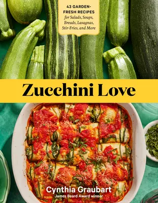 Cukkini Love: 43 kerti friss recept salátákhoz, levesekhez, kenyerekhez, lasagnákhoz, sültekhez és még sok máshoz - Zucchini Love: 43 Garden-Fresh Recipes for Salads, Soups, Breads, Lasagnas, Stir-Fries, and More