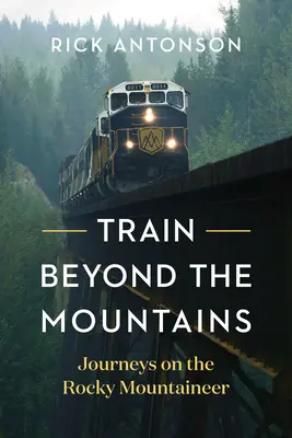 Vonat a hegyeken túl: Utazások a Rocky Mountaineerrel - Train Beyond the Mountains: Journeys on the Rocky Mountaineer