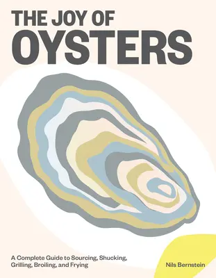 Az osztriga öröme: Teljes körű útmutató a beszerzéshez, a héjhántoláshoz, a grillezéshez, a sütéshez és a sütéshez - The Joy of Oysters: A Complete Guide to Sourcing, Shucking, Grilling, Broiling, and Frying