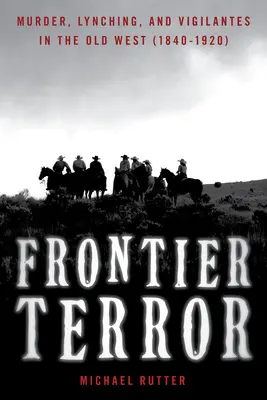 Frontier Terror: Gyilkosság, lincselés és önbíráskodás a régi nyugaton - Frontier Terror: Murder, Lynching, and Vigilantes in the Old West