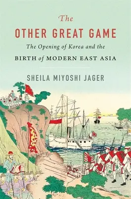 A másik nagy játék: Korea megnyitása és a modern Kelet-Ázsia születése - The Other Great Game: The Opening of Korea and the Birth of Modern East Asia