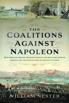 A Napóleon elleni koalíciók: Hogyan kovácsolta a brit pénz, a gyáripar és a katonai hatalom a győzelmet jelentő szövetségeket? - The Coalitions Against Napoleon: How British Money, Manufacturing and Military Power Forged the Alliances That Achieved Victory