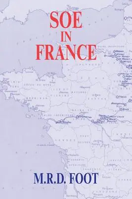 SOE Franciaországban: A brit Különleges Műveleti Végrehajtó Csoport franciaországi munkájának beszámolója 1940-1944 között - SOE in France: An Account of the Work of the British Special Operations Executive in France 1940-1944