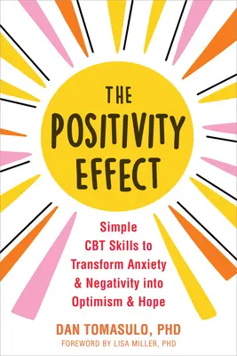 A pozitivitás hatása: Egyszerű CBT-készségek a szorongás és a negativitás optimizmussá és reménységgé alakításához - The Positivity Effect: Simple CBT Skills to Transform Anxiety and Negativity Into Optimism and Hope