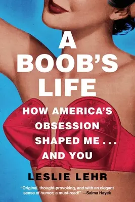 A Boob's Life: How America's Obsession Shaped Me... and You - A Boob's Life: How America's Obsession Shaped Me...and You