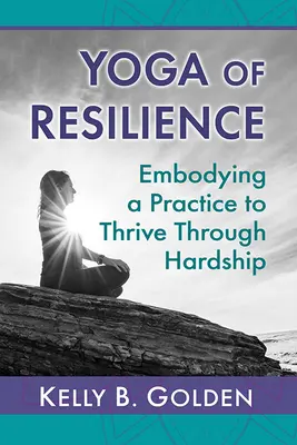 A rugalmasság jógája: A gyakorlat megtestesítése a nehézségeken átívelő gyarapodáshoz - Yoga of Resilience: Embodying a Practice to Thrive Through Hardship