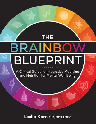 A Brainbow Blueprint: Klinikai útmutató az integratív orvosláshoz és a táplálkozáshoz a mentális jólét érdekében - The Brainbow Blueprint: A Clinical Guide to Integrative Medicine and Nutrition for Mental Well Being