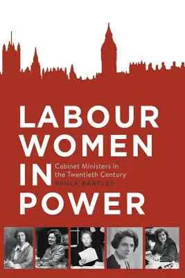 Labour Women in Power: A kabinetminiszterek a huszadik században - Labour Women in Power: Cabinet Ministers in the Twentieth Century