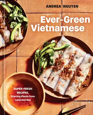 Örökzöld vietnámi: Szuper-friss receptek, szárazföldi és tengeri növényekkel a főszerepben [A növényi alapú szakácskönyv]. - Ever-Green Vietnamese: Super-Fresh Recipes, Starring Plants from Land and Sea [A Plant-Based Cookbook]