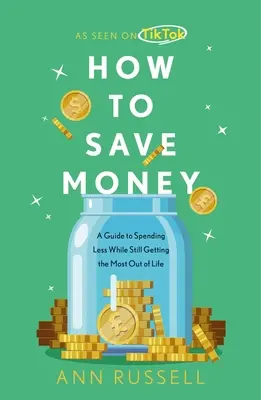 Hogyan takarítsunk meg pénzt: Útmutató, hogyan költsünk kevesebbet, miközben a legtöbbet hozzuk ki az életből - How to Save Money: A Guide to Spending Less While Still Getting the Most Out of Life