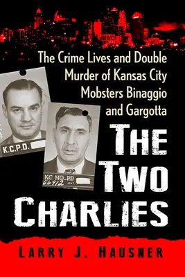 A két Charlies: Binaggio és Gargotta, a Kansas City-i maffiózók élete és kettős gyilkossága - The Two Charlies: The Crime Lives and Double Murder of Kansas City Mobsters Binaggio and Gargotta