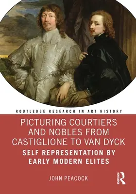 Udvaroncok és nemesek ábrázolása Castiglione-tól Van Dyckig: A kora újkori elit önreprezentációja - Picturing Courtiers and Nobles from Castiglione to Van Dyck: Self Representation by Early Modern Elites