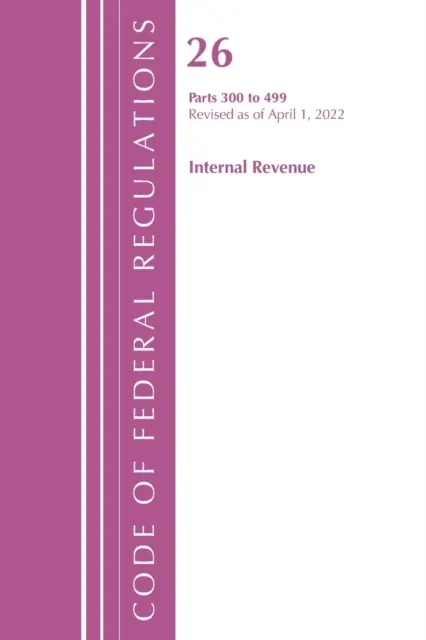 Code of Federal Regulations, 26. cím Internal Revenue 300-499, 2022. április 1-jétől felülvizsgált változat (Office of the Federal Register (U S )) - Code of Federal Regulations, Title 26 Internal Revenue 300-499, Revised as of April 1, 2022 (Office of the Federal Register (U S ))