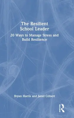 A rugalmas iskolavezető: 20 módszer a stressz kezelésére és az ellenálló képesség kiépítésére - The Resilient School Leader: 20 Ways to Manage Stress and Build Resilience