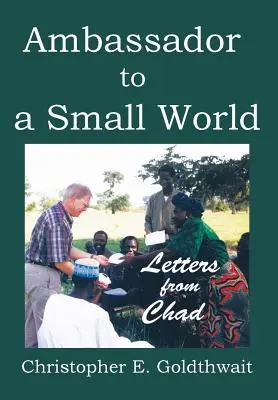 Nagykövet egy kis világban: Levelek Csádból - Ambassador to a Small World: Letters from Chad