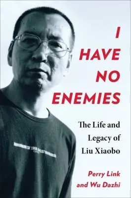 Nincsenek ellenségeim: Liu Hsziao-po élete és öröksége - I Have No Enemies: The Life and Legacy of Liu Xiaobo