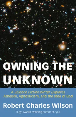 Az ismeretlen birtoklása: Egy sci-fi író az ateizmus, az agnoszticizmus és az Isten eszméje körüljárása - Owning the Unknown: A Science Fiction Writer Explores Atheism, Agnosticism, and the Idea of God