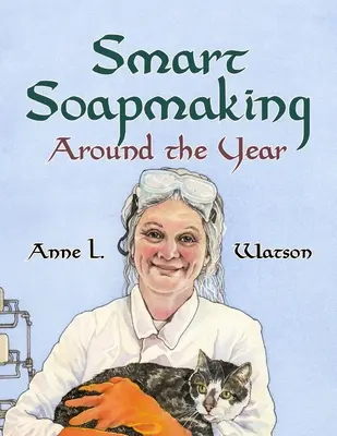 Okos szappanfőzés az évkörben: A haladó szappankészítés projektjeinek, kísérleteinek és vizsgálatainak almanachja - Smart Soapmaking Around the Year: An Almanac of Projects, Experiments, and Investigations for Advanced Soap Making