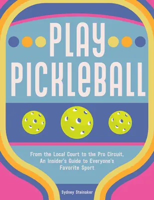 Játssz Pickleballt! A helyi pályától a profi körig, egy bennfentes útmutató mindenki kedvenc sportjához - Play Pickleball: From the Local Court to the Pro Circuit, an Insider's Guide to Everyone's Favorite Sport