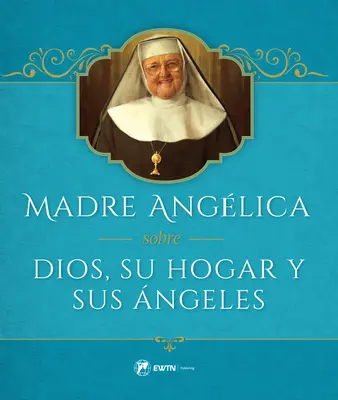 Madre Angelica Sobre Dios, Su Hogar Y Sus Angeles