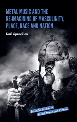 A metálzene és a férfiasság, a hely, a faj és a nemzet újragondolása - Metal Music and the Re-Imagining of Masculinity, Place, Race and Nation