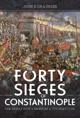 Konstantinápoly negyven ostroma: A nagy város ellenségei és fennmaradása - The Forty Sieges of Constantinople: The Great City's Enemies and Its Survival