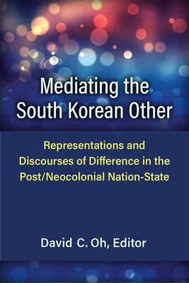 A dél-koreai másság közvetítése: A másság reprezentációi és diskurzusai a poszt/neokoloniális nemzetállamban - Mediating the South Korean Other: Representations and Discourses of Difference in the Post/Neocolonial Nation-State
