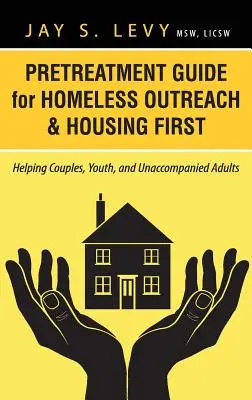 Előkezelési útmutató a hajléktalanok felkereséséhez és az Első lakhatás: Párok, fiatalok és kísérő nélküli felnőttek segítése - Pretreatment Guide for Homeless Outreach & Housing First: Helping Couples, Youth, and Unaccompanied Adults