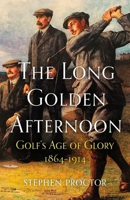 A hosszú arany délután: A golf dicsőségének korszaka, 1864-1914 - The Long Golden Afternoon: Golf's Age of Glory, 1864-1914