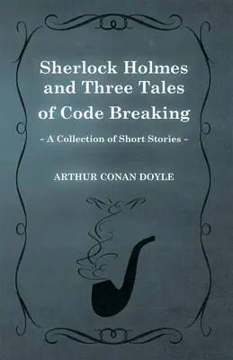 Sherlock Holmes és három történet a kódfejtésről (novellák gyűjteménye) - Sherlock Holmes and Three Tales of Code Breaking (A Collection of Short Stories)