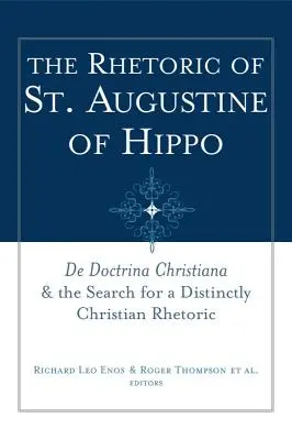 Hippói Szent Ágoston retorikája: De Doctrina Christiana és a jellegzetesen keresztény retorika keresése - The Rhetoric of St. Augustine of Hippo: de Doctrina Christiana and the Search for a Distinctly Christian Rhetoric