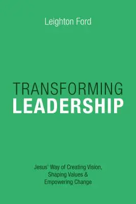 Átalakuló vezetés: Jézus útja a jövőkép megteremtéséhez, az értékek formálásához, a változásra való felhatalmazáshoz. - Transforming Leadership: Jesus' Way of Creating Vision, Shaping Values Empowering Change