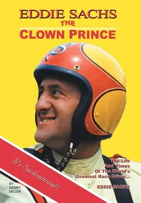 Eddie Sachs: az autóversenyzés bohóchercege: A világ legnagyobb autóversenyzőjének élete és kora - Eddie Sachs: the Clown Prince of Racing: The Life and Times of the World's Greatest Race Driver