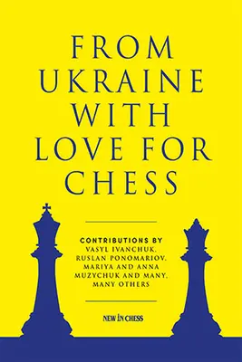 Ukrajnából a sakk iránti szeretettel: Vaszil Ivancsuk, Ruszlan Ponomarjov, Marija és Anna Muzicsuk és sokan mások közreműködésével. - From Ukraine with Love for Chess: With Contributions by Vasyl Ivanchuk, Ruslan Ponomariov, Mariya and Anna Muzychuk and Many, Many Others