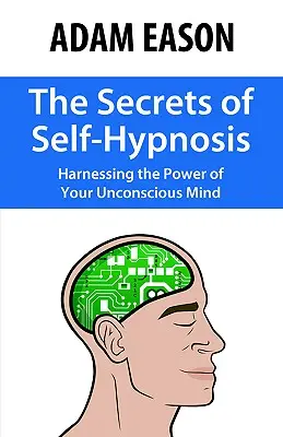 Az önhipnózis titkai: A tudattalan elméd erejének kihasználása - The Secrets of Self-Hypnosis: Harnessing the Power of Your Unconscious Mind