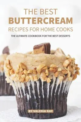 A legjobb vajkrém receptek házi szakácsoknak: A legjobb desszertek végső szakácskönyve - The Best Buttercream Recipes for Home Cooks: The Ultimate Cookbook for The Best Desserts