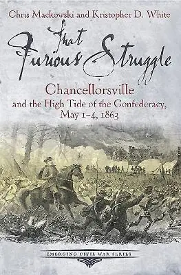 That Furious Struggle: Chancellorsville és a Konföderáció dagálya, 1863. május 1-4. - That Furious Struggle: Chancellorsville and the High Tide of the Confederacy, May 1-4, 1863