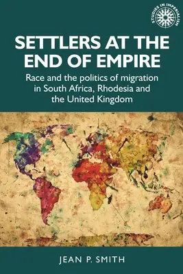 Telepesek a birodalom végén: Race and the Politics of Migration in South Africa, Rhodesia and the United Kingdom (A faj és a migráció politikája Dél-Afrikában, Rodéziában és az Egyesült Királyságban) - Settlers at the End of Empire: Race and the Politics of Migration in South Africa, Rhodesia and the United Kingdom