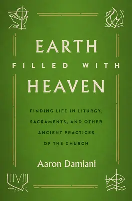 Mennyországgal teli Föld: Az élet megtalálása a liturgiában, a szentségekben és az egyház más ősi gyakorlataiban - Earth Filled with Heaven: Finding Life in Liturgy, Sacraments, and Other Ancient Practices of the Church