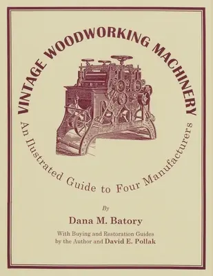 Vintage Woodworking Machinery: Négy gyártó illusztrált útmutatója, 2. kötet - Vintage Woodworking Machinery: An Illustrated Guide to Four Manufacturers, Volume 2