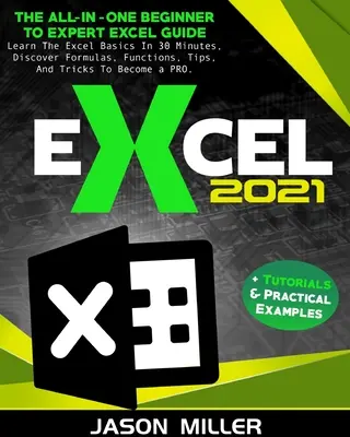 Excel 2021: A mindent egy kézben kezdőtől a szakértőig Excel-útmutató. Tanulja meg az Excel alapokat 30 perc alatt, fedezze fel a képleteket, függvényeket, tippeket - Excel 2021: The All-In-One Beginner To Expert Excel Guide. Learn The Excel Basics In 30 Minutes, Discover Formulas, Functions, Tip