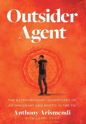 Outsider Agent: Egy bevándorló és misztikus rendkívüli kalandjai az FBI-nál - Outsider Agent: The Extraordinary Adventures of an Immigrant and Mystic in the FBI