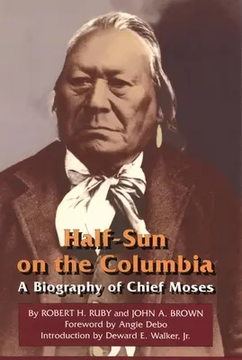 Half-Sun on the Columbia, 80. kötet: Mózes törzsfőnök életrajza - Half-Sun on the Columbia, Volume 80: A Biography of Chief Moses