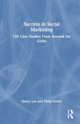 Siker a társadalmi marketingben: 100 esettanulmány a világ minden tájáról - Success in Social Marketing: 100 Case Studies From Around the Globe