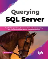 SQL Server lekérdezése: T-SQL műveletek futtatása, adatkivonás, adatmanipuláció és egyéni lekérdezések az egyszerűsített analitika érdekében (English - Querying SQL Server: Run T-SQL operations, data extraction, data manipulation, and custom queries to deliver simplified analytics (English