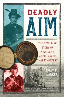 Halálos célzás: A michigani Anishinaabe mesterlövészek polgárháborús története - Deadly Aim: The Civil War Story of Michigan's Anishinaabe Sharpshooters