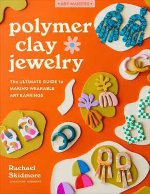 Polimer agyag ékszerek: The Ultimate Guide to Making Wearable Art Earings: The Ultimate Guide to Making Wearable Art Earrings - Polymer Clay Jewelry: The Ultimate Guide to Making Wearable Art Earrings