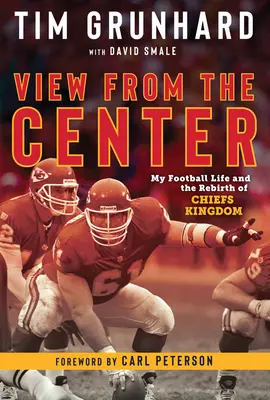 Tim Grunhard: Grunhard: Kilátás a középpontból: Futballéletem és a Főnöki Királyság újjászületése - Tim Grunhard: View from the Center: My Football Life and the Rebirth of Chiefs Kingdom