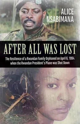 Miután minden elveszett: The Resilience of a Rwandan Family Orphaned on April 6, 1994 When the Rwandan President's Plane Was Shot Down - After All Was Lost: The Resilience of a Rwandan Family Orphaned on April 6, 1994 When the Rwandan President's Plane Was Shot Down