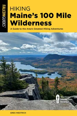 Túrázás Maine 100 mérföldes vadonjában: A Guide to the Area's Greatest Hiking Adventures (Útikalauz a terület legjobb túrázási kalandjaihez) - Hiking Maine's 100 Mile Wilderness: A Guide to the Area's Greatest Hiking Adventures